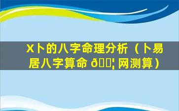 X卜的八字命理分析（卜易居八字算命 🐦 网测算）